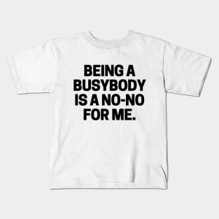 Being a busybody is a no-no for me. Kids T-Shirt